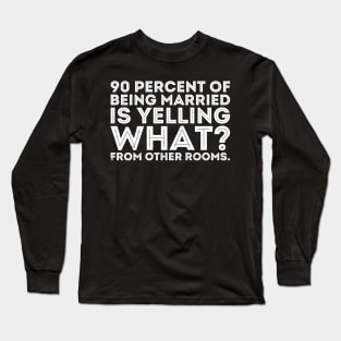 90 percent of being married is yelling what from other rooms Long Sleeve T-Shirt